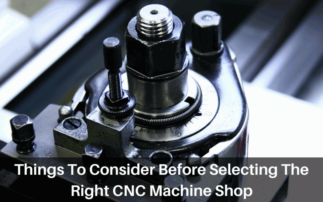 Things To Consider Before Selecting The Right CNC Machine Shop