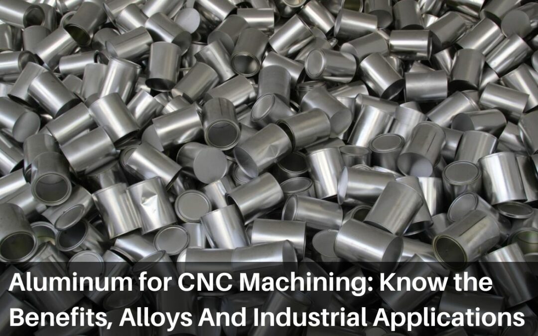 Aluminum for CNC Machining: Know the Benefits, Alloys And Industrial Applications