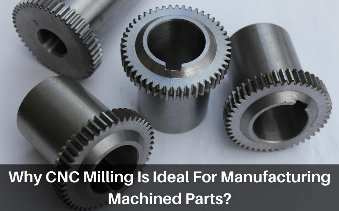 Why CNC Milling Is Ideal For Manufacturing Machined Parts?