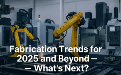 Fabrication Trends for 2025 and Beyond – What’s Next?